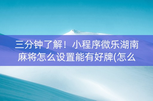 三分钟了解！小程序微乐湖南麻将怎么设置能有好牌(怎么提高好牌几率)