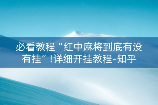 必看教程“红中麻将到底有没有挂”!详细开挂教程-知乎