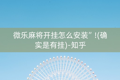 微乐麻将开挂怎么安装”!(确实是有挂)-知乎