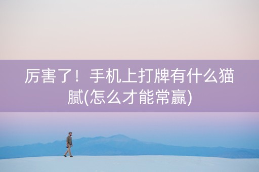 厉害了！手机上打牌有什么猫腻(怎么才能常赢)