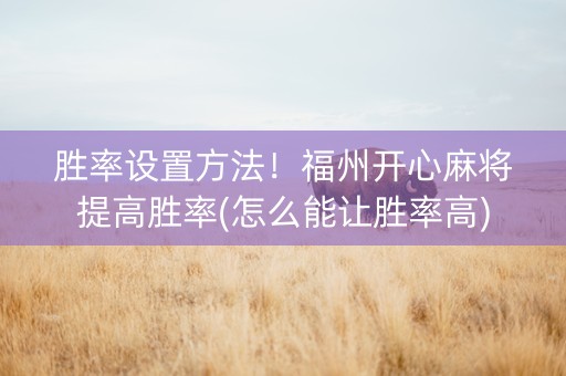 胜率设置方法！福州开心麻将提高胜率(怎么能让胜率高)