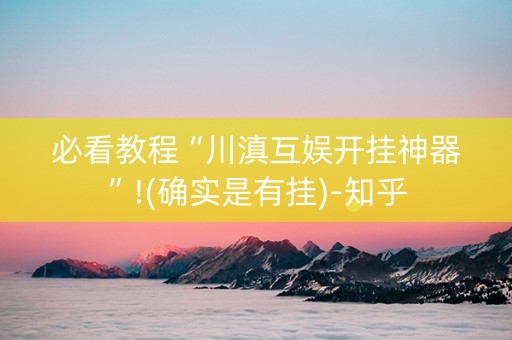 必看教程“川滇互娱开挂神器”!(确实是有挂)-知乎