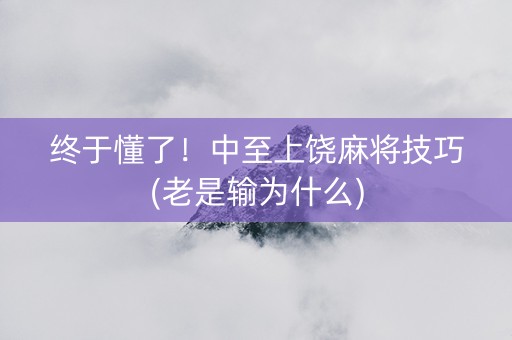 终于懂了！中至上饶麻将技巧(老是输为什么)