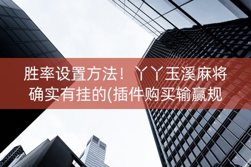 胜率设置方法！丫丫玉溪麻将确实有挂的(插件购买输赢规律)