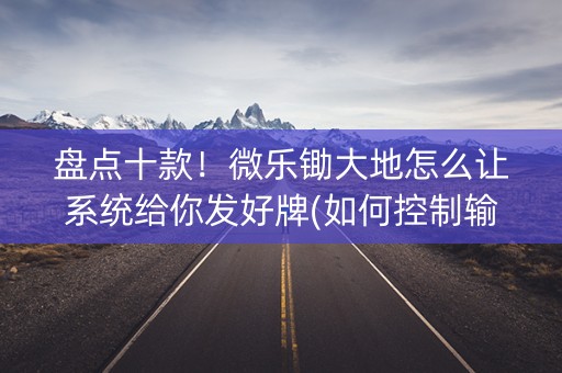 盘点十款！微乐锄大地怎么让系统给你发好牌(如何控制输赢)
