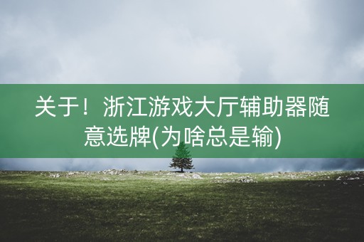 关于！浙江游戏大厅辅助器随意选牌(为啥总是输)