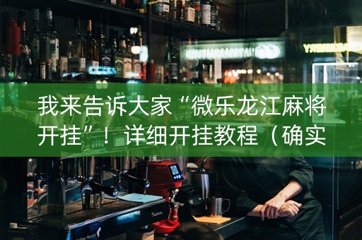 我来告诉大家“微乐龙江麻将开挂”！详细开挂教程（确实真的有挂)-知乎