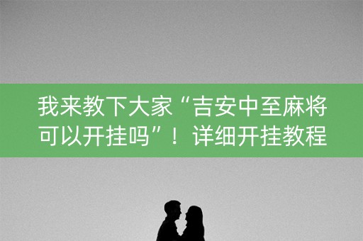 我来教下大家“吉安中至麻将可以开挂吗”！详细开挂教程（确实真的有挂)-知乎