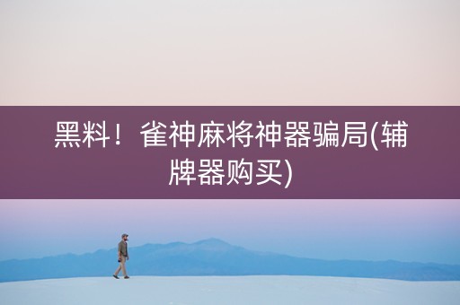 黑料！雀神麻将神器骗局(辅牌器购买)