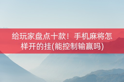 给玩家盘点十款！手机麻将怎样开的挂(能控制输赢吗)