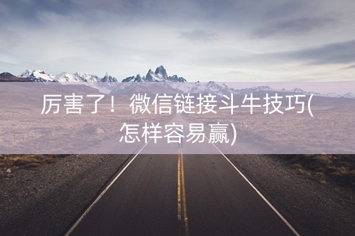 厉害了！微信链接斗牛技巧(怎样容易赢)