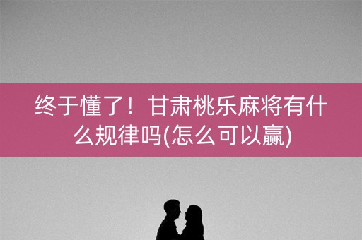 终于懂了！甘肃桃乐麻将有什么规律吗(怎么可以赢)