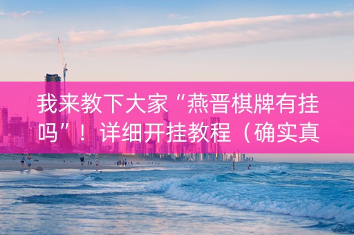 我来教下大家“燕晋棋牌有挂吗”！详细开挂教程（确实真的有挂)-知乎