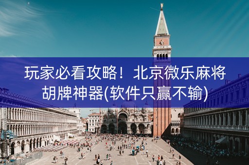 玩家必看攻略！北京微乐麻将胡牌神器(软件只赢不输)