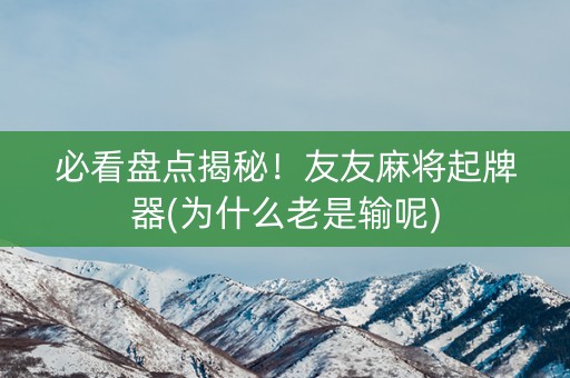 必看盘点揭秘！友友麻将起牌器(为什么老是输呢)