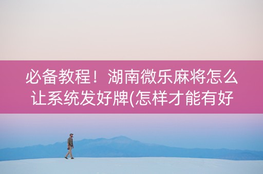 必备教程！湖南微乐麻将怎么让系统发好牌(怎样才能有好牌)