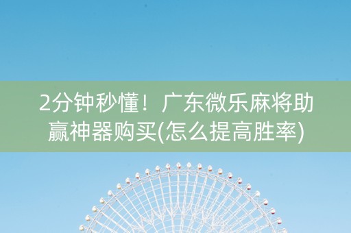2分钟秒懂！广东微乐麻将助赢神器购买(怎么提高胜率)