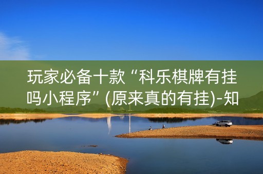 玩家必备十款“科乐棋牌有挂吗小程序”(原来真的有挂)-知乎