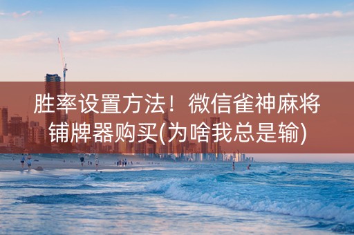 胜率设置方法！微信雀神麻将铺牌器购买(为啥我总是输)