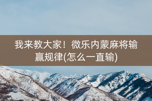 我来教大家！微乐内蒙麻将输赢规律(怎么一直输)