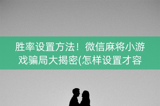 胜率设置方法！微信麻将小游戏骗局大揭密(怎样设置才容易赢)