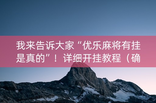 我来告诉大家“优乐麻将有挂是真的”！详细开挂教程（确实真的有挂)-知乎
