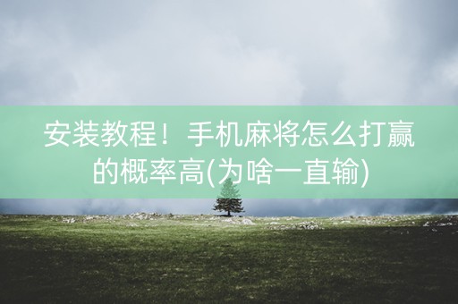 安装教程！手机麻将怎么打赢的概率高(为啥一直输)