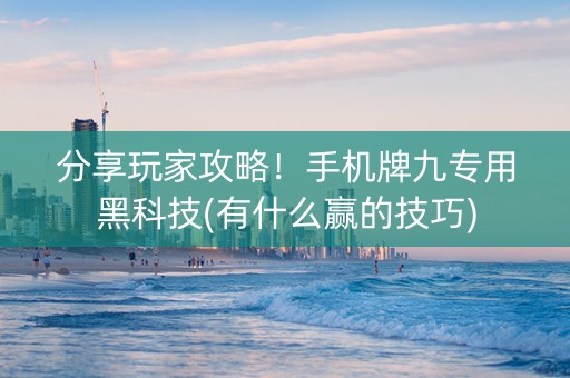 分享玩家攻略！手机牌九专用黑科技(有什么赢的技巧)