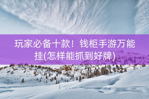 玩家必备十款！钱柜手游万能挂(怎样能抓到好牌)