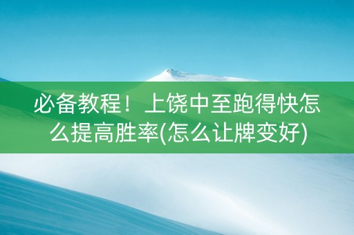 必备教程！上饶中至跑得快怎么提高胜率(怎么让牌变好)