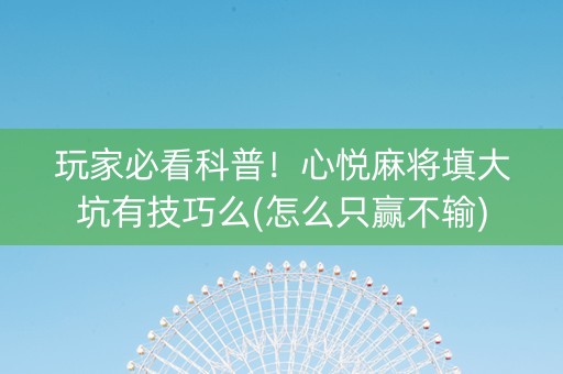 玩家必看科普！心悦麻将填大坑有技巧么(怎么只赢不输)