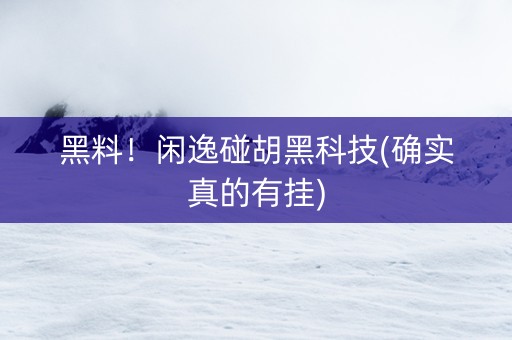 黑料！闲逸碰胡黑科技(确实真的有挂)