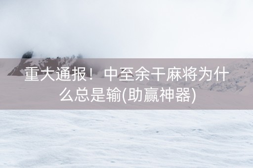重大通报！中至余干麻将为什么总是输(助赢神器)