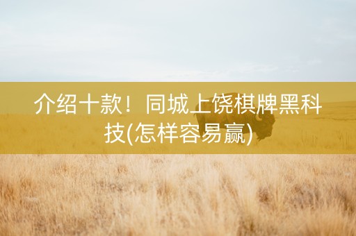 介绍十款！同城上饶棋牌黑科技(怎样容易赢)