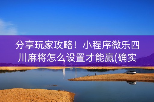 分享玩家攻略！小程序微乐四川麻将怎么设置才能赢(确实真的有挂)