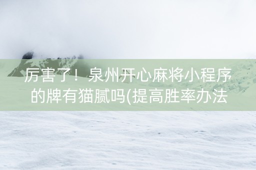 厉害了！泉州开心麻将小程序的牌有猫腻吗(提高胜率办法)