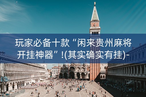 玩家必备十款“闲来贵州麻将开挂神器”!(其实确实有挂)-知乎