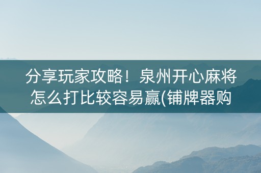分享玩家攻略！泉州开心麻将怎么打比较容易赢(铺牌器购买)