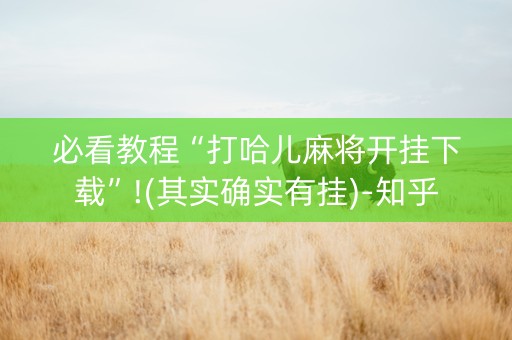 必看教程“打哈儿麻将开挂下载”!(其实确实有挂)-知乎