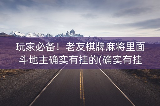 玩家必备！老友棋牌麻将里面斗地主确实有挂的(确实有挂吗)