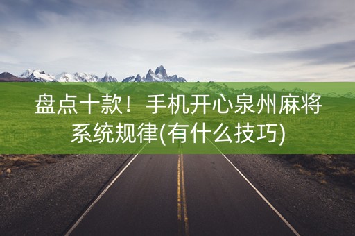 盘点十款！手机开心泉州麻将系统规律(有什么技巧)