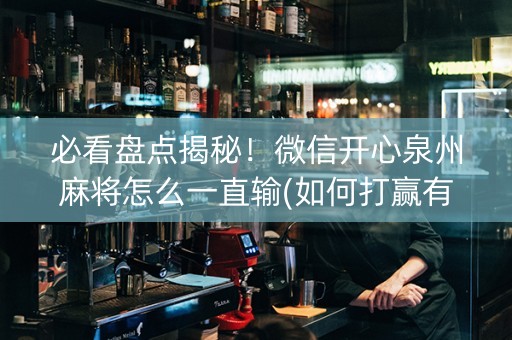 必看盘点揭秘！微信开心泉州麻将怎么一直输(如何打赢有插件吗)