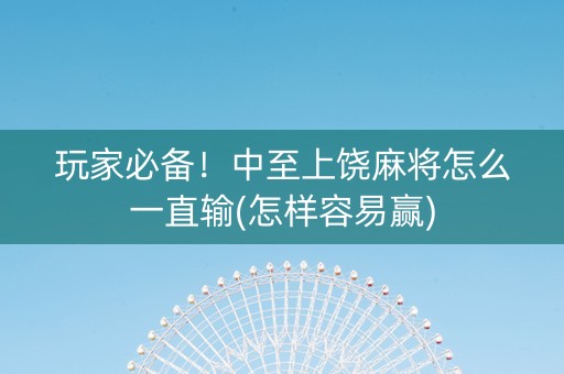 玩家必备！中至上饶麻将怎么一直输(怎样容易赢)