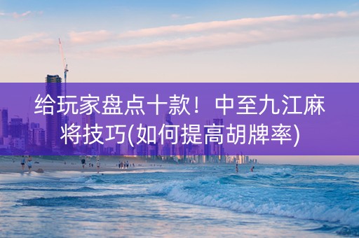 给玩家盘点十款！中至九江麻将技巧(如何提高胡牌率)