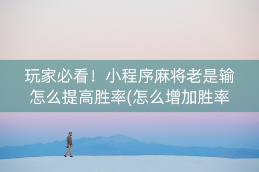 玩家必看！小程序麻将老是输怎么提高胜率(怎么增加胜率)