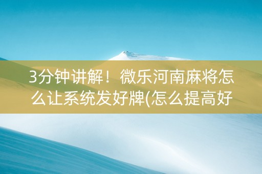 3分钟讲解！微乐河南麻将怎么让系统发好牌(怎么提高好牌几率)