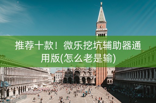 推荐十款！微乐挖坑辅助器通用版(怎么老是输)