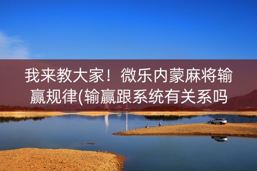 我来教大家！微乐内蒙麻将输赢规律(输赢跟系统有关系吗)