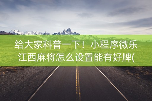 给大家科普一下！小程序微乐江西麻将怎么设置能有好牌(技巧攻略怎样拿好牌)