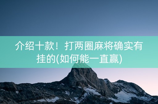 介绍十款！打两圈麻将确实有挂的(如何能一直赢)